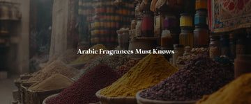 Things You Need to Know About the Enchanting World of Arabic Fragrances